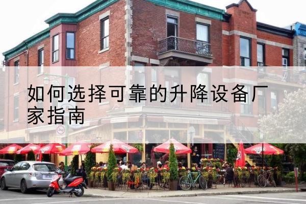 界首电动升降机厂家-如何选择可靠的升降设备厂家指南