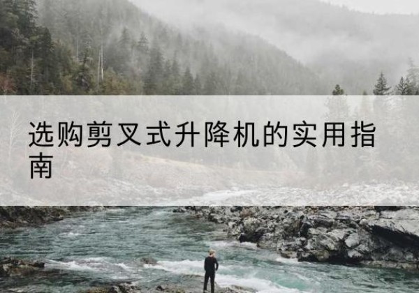 界首剪叉式升降机怎么选-选购剪叉式升降机的实用指南
