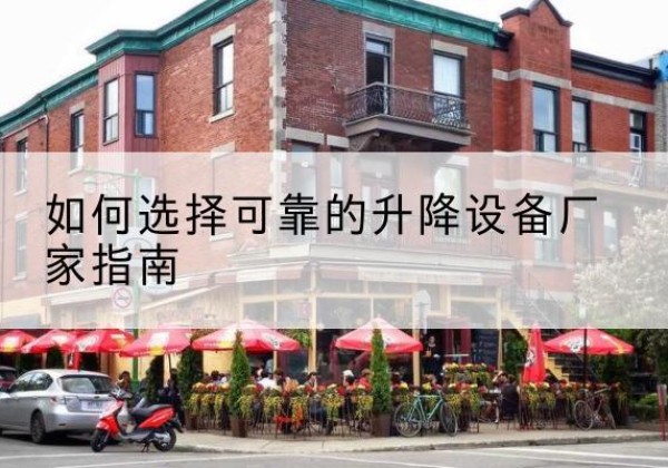 界首电动升降机厂家-如何选择可靠的升降设备厂家指南